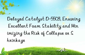 delayed catalyst d-5503, ensuring excellent foam stability and minimizing the risk of collapse or shrinkage