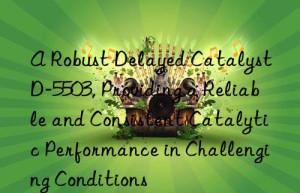 a robust delayed catalyst d-5503, providing a reliable and consistent catalytic performance in challenging conditions