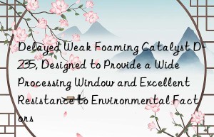 delayed weak foaming catalyst d-235, designed to provide a wide processing win and excellent resistance to environmental factors