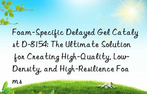 foam-specific delayed gel catalyst d-8154: the ultimate solution for creating high-quality, low-density, and high-resilience foams