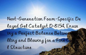 next-generation foam-specific delayed gel catalyst d-8154, ensuring a perfect balance between gelling and blowing for a fine cell structure