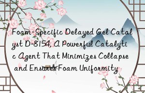 foam-specific delayed gel catalyst d-8154, a powerful catalytic agent that minimizes collapse and ensures foam uniformity
