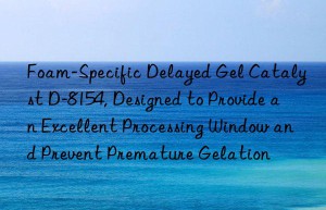 foam-specific delayed gel catalyst d-8154, designed to provide an excellent processing win and prevent premature gelation