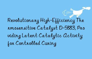 revolutionary high-efficiency thermosensitive catalyst d-5883, providing latent catalytic activity for controlled curing