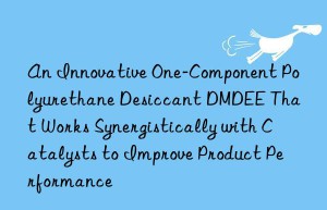an innovative one-component polyurethane desiccant dmdee that works synergistically with catalysts to improve product performance