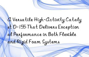 a versatile high-activity catalyst d-155 that delivers exceptional performance in both flexible and rigid foam systems
