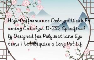 high-performance delayed weak foaming catalyst d-235, specifically designed for polyurethane systems that require a long pot life