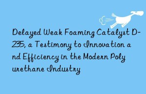 delayed weak foaming catalyst d-235, a testimony to innovation and efficiency in the modern polyurethane industry