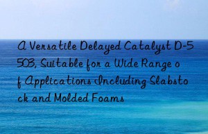 a versatile delayed catalyst d-5503, suitable for a wide range of applications including slabstock and molded foams