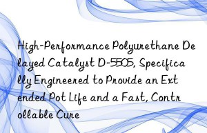 high-performance polyurethane delayed catalyst d-5505, specifically engineered to provide an extended pot life and a fast, controllable cure