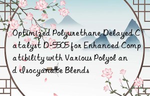 optimized polyurethane delayed catalyst d-5505 for enhanced compatibility with various polyol and isocyanate blends