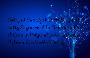 delayed catalyst d-5508, specifically engineered to achieve a fast cure in polyurethane systems after a controlled delay