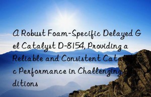 a robust foam-specific delayed gel catalyst d-8154, providing a reliable and consistent catalytic performance in challenging conditions