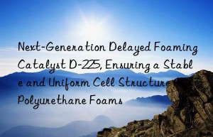 next-generation delayed foaming catalyst d-225, ensuring a stable and uniform cell structure in polyurethane foams