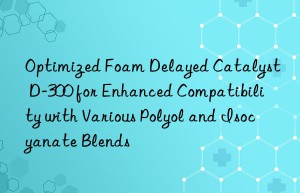 optimized foam delayed catalyst d-300 for enhanced compatibility with various polyol and isocyanate blends