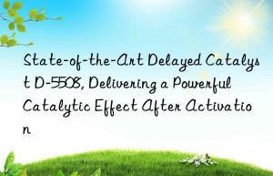 state-of-the-art delayed catalyst d-5508, delivering a powerful catalytic effect after activation