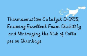 thermosensitive catalyst d-2958, ensuring excellent foam stability and minimizing the risk of collapse or shrinkage