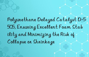 polyurethane delayed catalyst d-5505, ensuring excellent foam stability and minimizing the risk of collapse or shrinkage