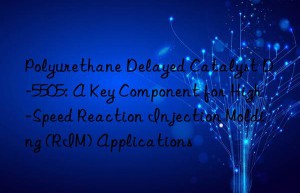 polyurethane delayed catalyst d-5505: a key component for high-speed reaction injection molding (rim) applications
