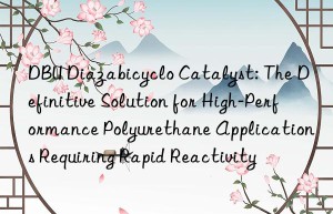 dbu diazabicyclo catalyst: the definitive solution for high-performance polyurethane applications requiring rapid reactivity