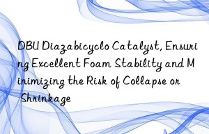 dbu diazabicyclo catalyst, ensuring excellent foam stability and minimizing the risk of collapse or shrinkage