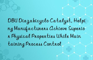 dbu diazabicyclo catalyst, helping manufacturers achieve superior physical properties while maintaining process control