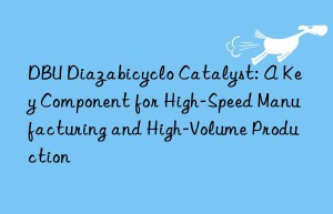 dbu diazabicyclo catalyst: a key component for high-speed manufacturing and high-volume production