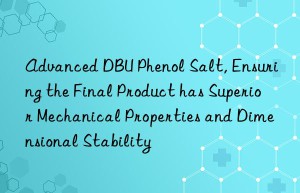 advanced dbu phenol salt, ensuring the final product has superior mechanical properties and dimensional stability