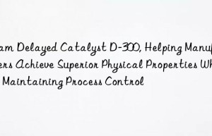foam delayed catalyst d-300, helping manufacturers achieve superior physical properties while maintaining process control