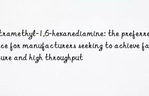 tetramethyl-1,6-hexanediamine: the preferred choice for manufacturers seeking to achieve fast cure and high throughput