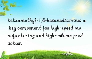 tetramethyl-1,6-hexanediamine: a key component for high-speed manufacturing and high-volume production