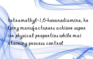 tetramethyl-1,6-hexanediamine, helping manufacturers achieve superior physical properties while maintaining process control