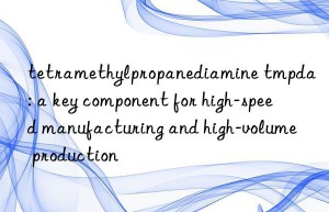 tetramethylpropanediamine tmpda: a key component for high-speed manufacturing and high-volume production