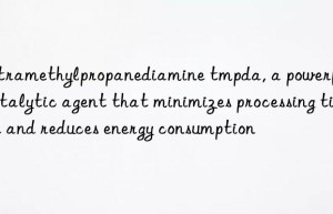 tetramethylpropanediamine tmpda, a powerful catalytic agent that minimizes processing time and reduces energy consumption