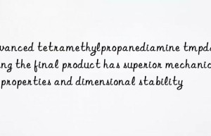 advanced tetramethylpropanediamine tmpda, ensuring the final product has superior mechanical properties and dimensional stability
