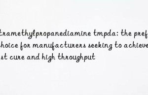 tetramethylpropanediamine tmpda: the preferred choice for manufacturers seeking to achieve fast cure and high throughput