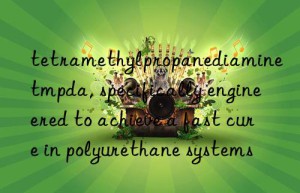 tetramethylpropanediamine tmpda, specifically engineered to achieve a fast cure in polyurethane systems