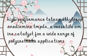 high-performance tetramethylpropanediamine tmpda, a versatile amine catalyst for a wide range of polyurethane applications