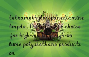 tetramethylpropanediamine tmpda, the ultimate choice for high-quality, high-volume polyurethane production