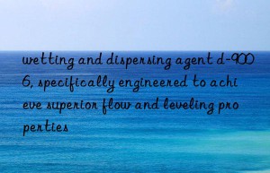 wetting and dispersing agent d-9006, specifically engineered to achieve superior flow and leveling properties