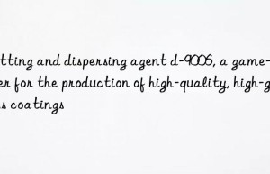 wetting and dispersing agent d-9006, a game-changer for the production of high-quality, high-gloss coatings
