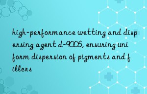 high-performance wetting and dispersing agent d-9006, ensuring uniform dispersion of pigments and fillers