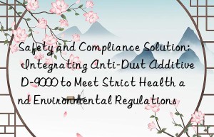 Safety and Compliance Solution: Integrating Anti-Dust Additive D-9000 to Meet Strict Health and Environmental Regulations