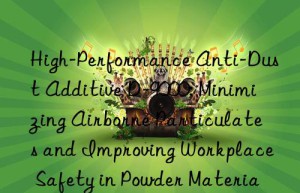 High-Performance Anti-Dust Additive D-9000: Minimizing Airborne Particulates and Improving Workplace Safety in Powder Materials