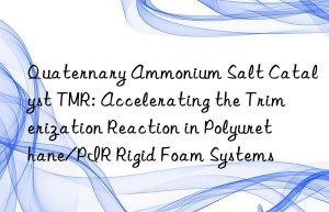 Quaternary Ammonium Salt Catalyst TMR: Accelerating the Trimerization Reaction in Polyurethane/PIR Rigid Foam Systems