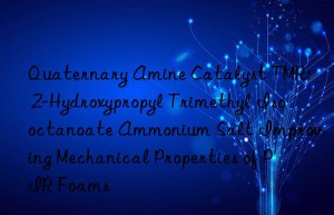 Quaternary Amine Catalyst TMR: 2-Hydroxypropyl Trimethyl Isooctanoate Ammonium Salt Improving Mechanical Properties of PIR Foams