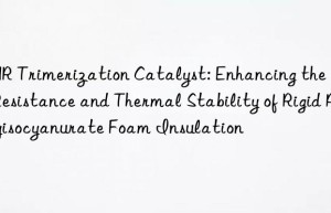 TMR Trimerization Catalyst: Enhancing the Fire Resistance and Thermal Stability of Rigid Polyisocyanurate Foam Insulation