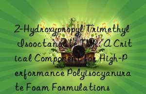 2-Hydroxypropyl Trimethyl Isooctanoate TMR: A Critical Component for High-Performance Polyisocyanurate Foam Formulations