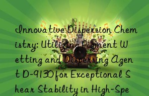 Innovative Dispersion Chemistry: Utilizing Pigment Wetting and Dispersing Agent D-9130 for Exceptional Shear Stability in High-Speed Mixing