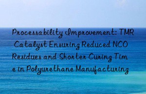 Processability Improvement: TMR Catalyst Ensuring Reduced NCO Residues and Shorter Curing Time in Polyurethane Manufacturing